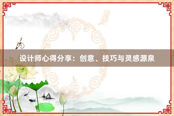 设计师心得分享：创意、技巧与灵感源泉