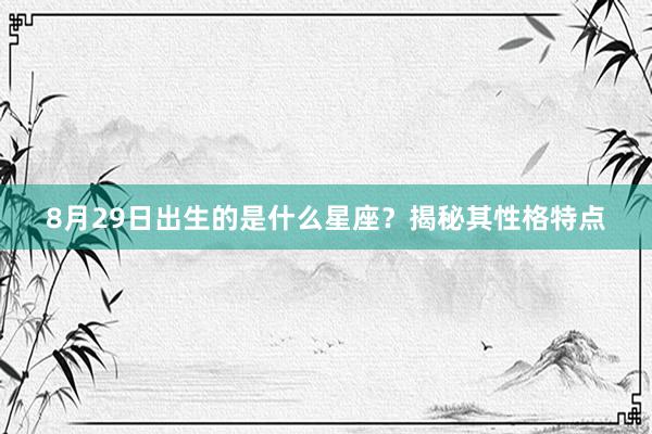 8月29日出生的是什么星座？揭秘其性格特点