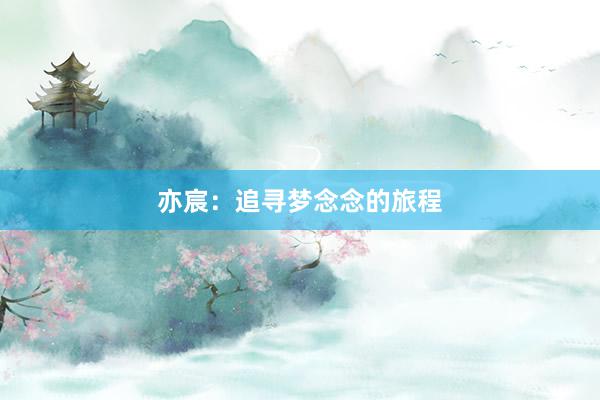 亦宸：追寻梦念念的旅程