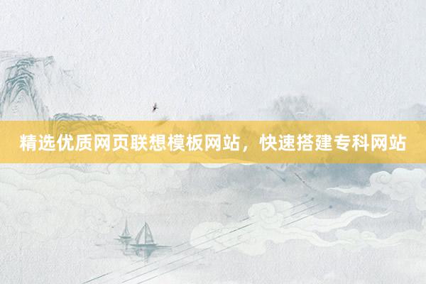 精选优质网页联想模板网站，快速搭建专科网站
